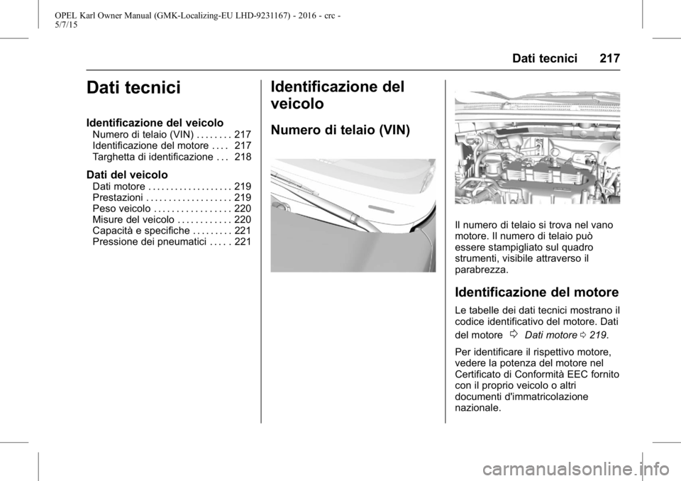 OPEL KARL 2015.75  Manuale di uso e manutenzione (in Italian) OPEL Karl Owner Manual (GMK-Localizing-EU LHD-9231167) - 2016 - crc -
5/7/15
Dati tecnici 217
Dati tecnici
Identificazione del veicolo
Numero di telaio (VIN) . . . . . . . . 217
Identificazione del mo