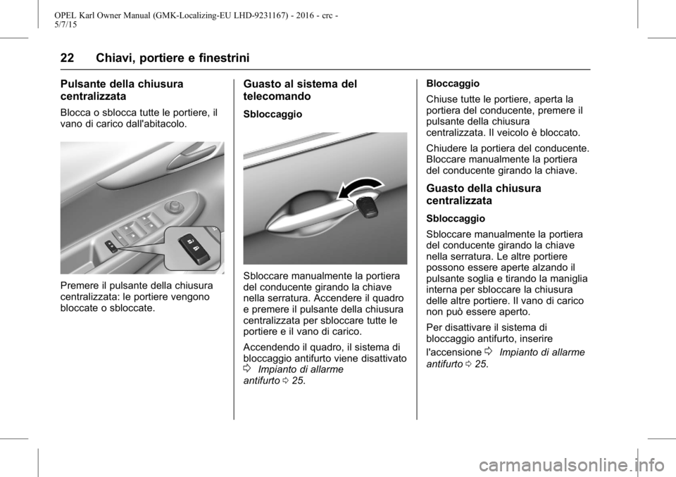 OPEL KARL 2015.75  Manuale di uso e manutenzione (in Italian) OPEL Karl Owner Manual (GMK-Localizing-EU LHD-9231167) - 2016 - crc -
5/7/15
22 Chiavi, portiere e finestrini
Pulsante della chiusura
centralizzata
Blocca o sblocca tutte le portiere, il
vano di caric
