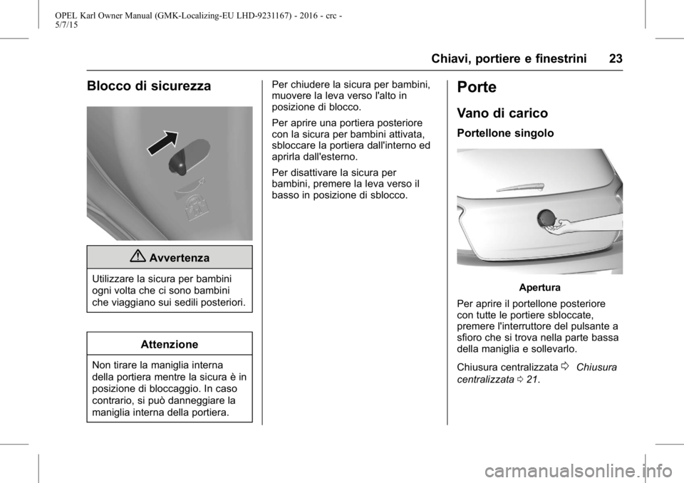 OPEL KARL 2015.75  Manuale di uso e manutenzione (in Italian) OPEL Karl Owner Manual (GMK-Localizing-EU LHD-9231167) - 2016 - crc -
5/7/15
Chiavi, portiere e finestrini 23
Blocco di sicurezza
{Avvertenza
Utilizzare la sicura per bambini
ogni volta che ci sono ba