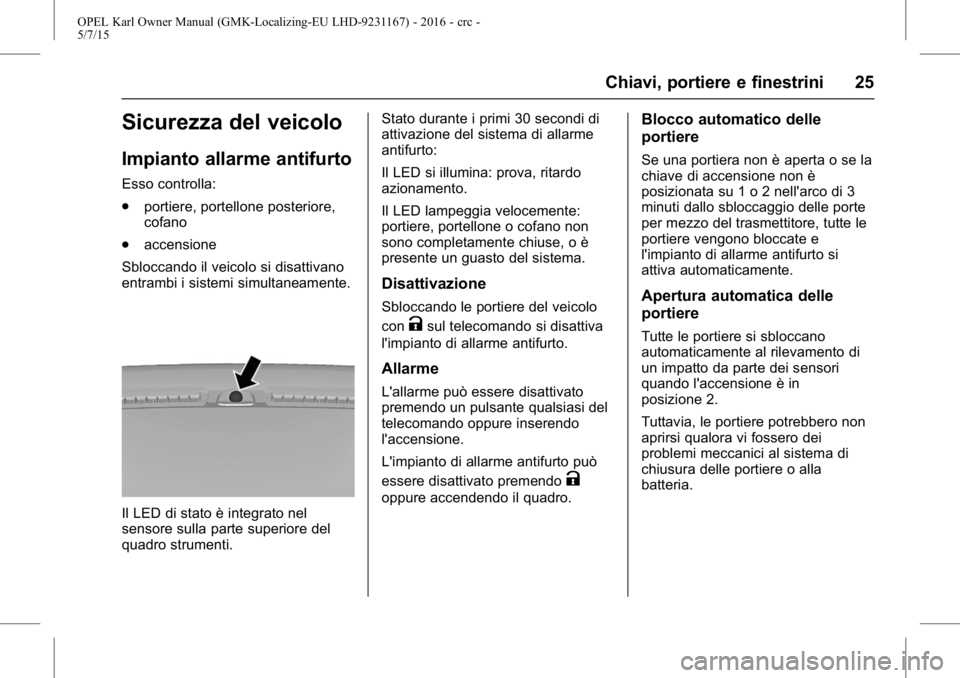 OPEL KARL 2015.75  Manuale di uso e manutenzione (in Italian) OPEL Karl Owner Manual (GMK-Localizing-EU LHD-9231167) - 2016 - crc -
5/7/15
Chiavi, portiere e finestrini 25
Sicurezza del veicolo
Impianto allarme antifurto
Esso controlla:
.portiere, portellone pos