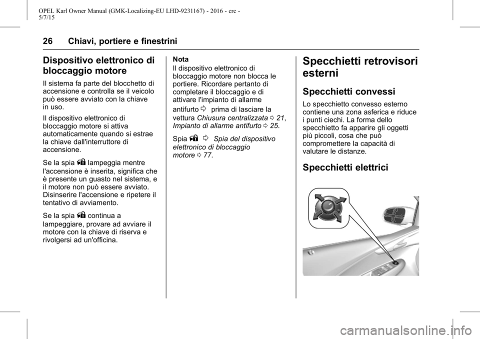 OPEL KARL 2015.75  Manuale di uso e manutenzione (in Italian) OPEL Karl Owner Manual (GMK-Localizing-EU LHD-9231167) - 2016 - crc -
5/7/15
26 Chiavi, portiere e finestrini
Dispositivo elettronico di
bloccaggio motore
Il sistema fa parte del blocchetto di
accensi