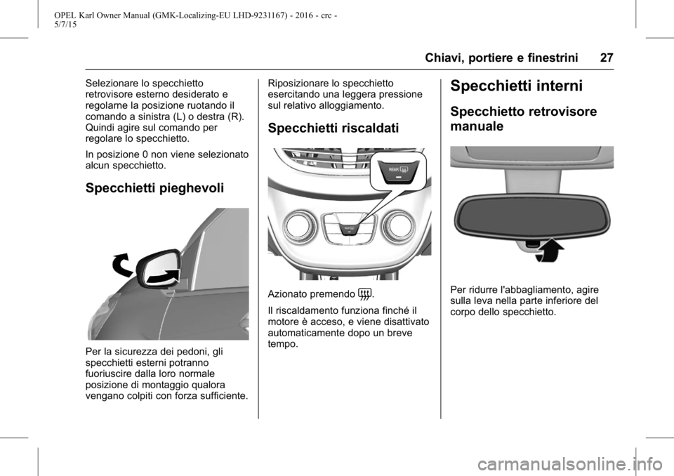 OPEL KARL 2015.75  Manuale di uso e manutenzione (in Italian) OPEL Karl Owner Manual (GMK-Localizing-EU LHD-9231167) - 2016 - crc -
5/7/15
Chiavi, portiere e finestrini 27
Selezionare lo specchietto
retrovisore esterno desiderato e
regolarne la posizione ruotand