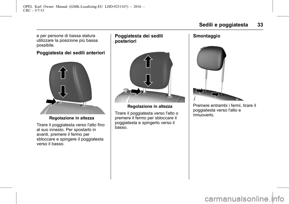 OPEL KARL 2015.75  Manuale di uso e manutenzione (in Italian) OPEL Karl Owner Manual (GMK-Localizing-EU LHD-9231167) - 2016 -
CRC - 5/7/15
Sedili e poggiatesta 33
e per persone di bassa statura
utilizzare la posizione più bassa
possibile.
Poggiatesta dei sedili
