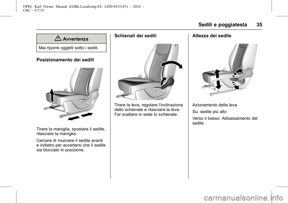 OPEL KARL 2015.75  Manuale di uso e manutenzione (in Italian) OPEL Karl Owner Manual (GMK-Localizing-EU LHD-9231167) - 2016 -
CRC - 5/7/15
Sedili e poggiatesta 35
{Avvertenza
Mai riporre oggetti sotto i sedili.
Posizionamento dei sedili
Tirare la maniglia, spost