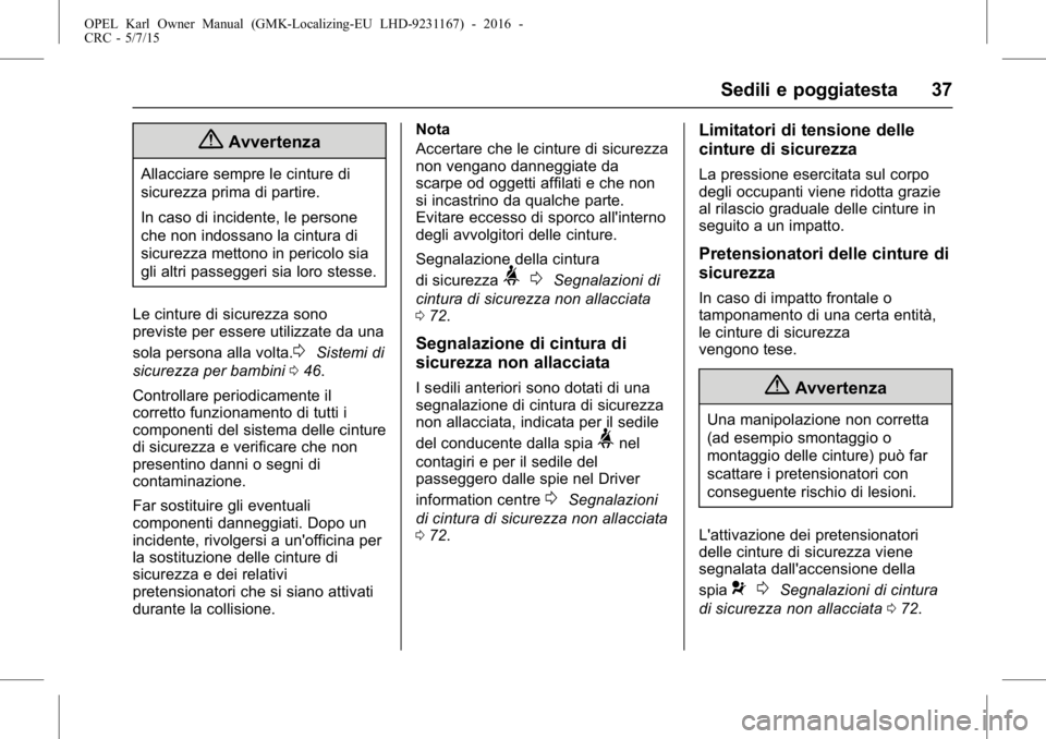 OPEL KARL 2015.75  Manuale di uso e manutenzione (in Italian) OPEL Karl Owner Manual (GMK-Localizing-EU LHD-9231167) - 2016 -
CRC - 5/7/15
Sedili e poggiatesta 37
{Avvertenza
Allacciare sempre le cinture di
sicurezza prima di partire.
In caso di incidente, le pe