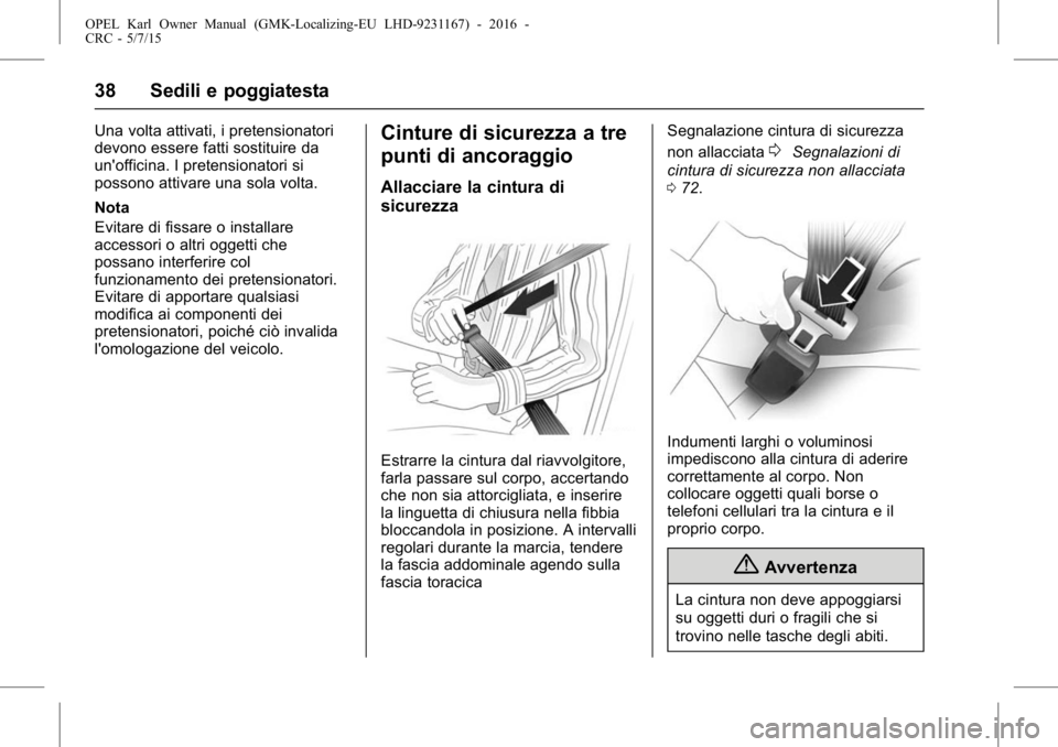 OPEL KARL 2015.75  Manuale di uso e manutenzione (in Italian) OPEL Karl Owner Manual (GMK-Localizing-EU LHD-9231167) - 2016 -
CRC - 5/7/15
38 Sedili e poggiatesta
Una volta attivati, i pretensionatori
devono essere fatti sostituire da
un'officina. I pretensi