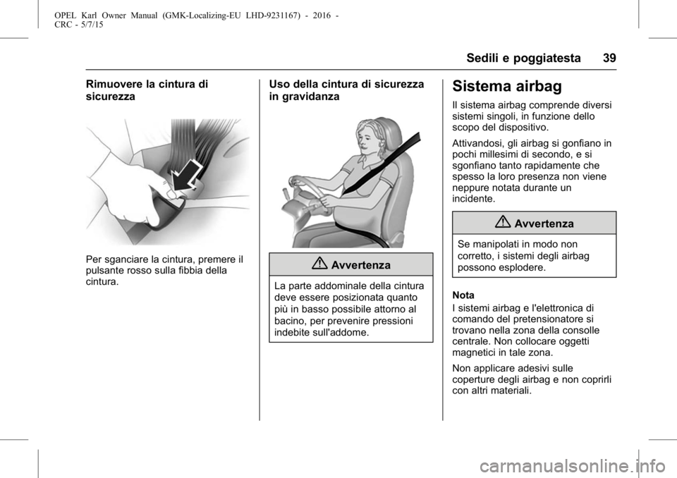 OPEL KARL 2015.75  Manuale di uso e manutenzione (in Italian) OPEL Karl Owner Manual (GMK-Localizing-EU LHD-9231167) - 2016 -
CRC - 5/7/15
Sedili e poggiatesta 39
Rimuovere la cintura di
sicurezza
Per sganciare la cintura, premere il
pulsante rosso sulla fibbia 