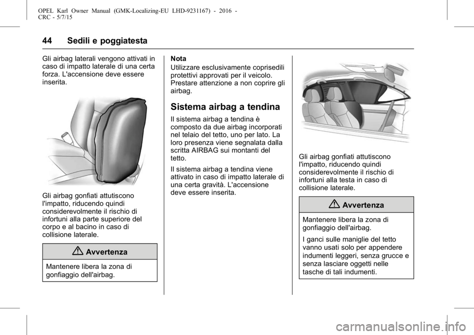 OPEL KARL 2015.75  Manuale di uso e manutenzione (in Italian) OPEL Karl Owner Manual (GMK-Localizing-EU LHD-9231167) - 2016 -
CRC - 5/7/15
44 Sedili e poggiatesta
Gli airbag laterali vengono attivati in
caso di impatto laterale di una certa
forza. L'accensio