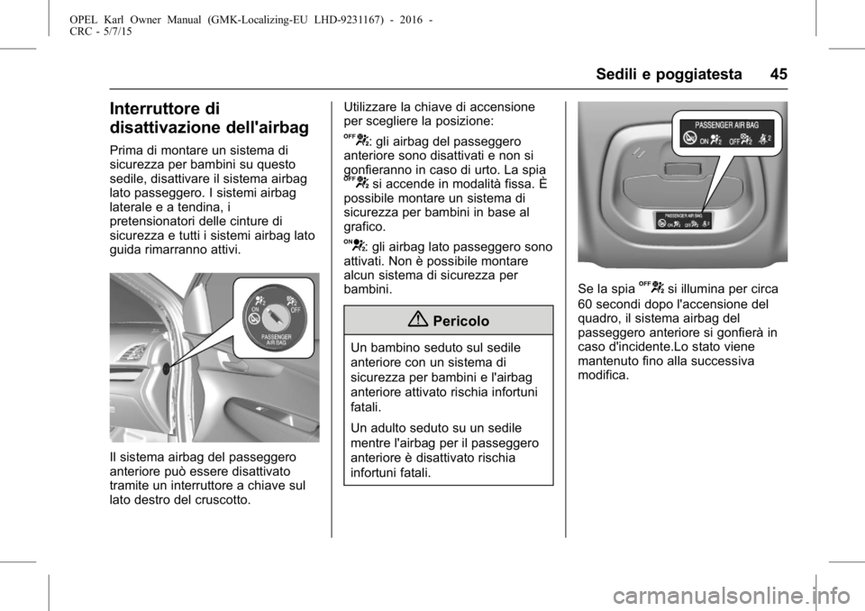 OPEL KARL 2015.75  Manuale di uso e manutenzione (in Italian) OPEL Karl Owner Manual (GMK-Localizing-EU LHD-9231167) - 2016 -
CRC - 5/7/15
Sedili e poggiatesta 45
Interruttore di
disattivazione dell'airbag
Prima di montare un sistema di
sicurezza per bambini