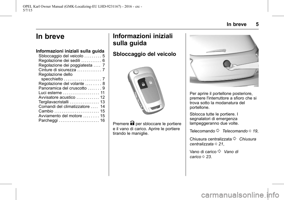 OPEL KARL 2015.75  Manuale di uso e manutenzione (in Italian) OPEL Karl Owner Manual (GMK-Localizing-EU LHD-9231167) - 2016 - crc -
5/7/15
In breve 5
In breve
Informazioni iniziali sulla guida
Sbloccaggio del veicolo . . . . . . . . . 5
Regolazione dei sedili . 