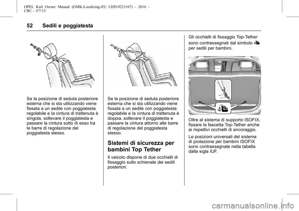 OPEL KARL 2015.75  Manuale di uso e manutenzione (in Italian) OPEL Karl Owner Manual (GMK-Localizing-EU LHD-9231167) - 2016 -
CRC - 5/7/15
52 Sedili e poggiatesta
Se la posizione di seduta posteriore
esterna che si sta utilizzando viene
fissata a un sedile con p