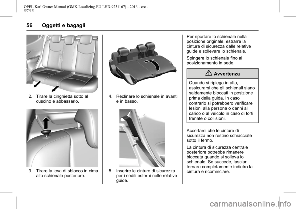 OPEL KARL 2015.75  Manuale di uso e manutenzione (in Italian) OPEL Karl Owner Manual (GMK-Localizing-EU LHD-9231167) - 2016 - crc -
5/7/15
56 Oggetti e bagagli
2. Tirare la cinghietta sotto alcuscino e abbassarlo.
3. Tirare la leva di sblocco in cimaallo schiena