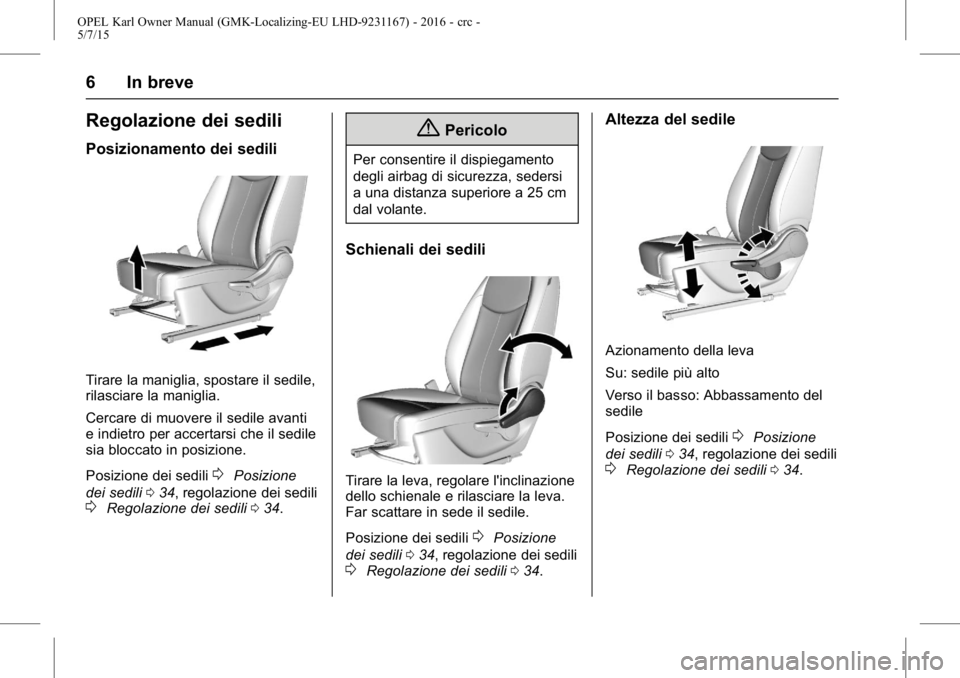 OPEL KARL 2015.75 Manuale di uso e manutenzione (in Italian) OPEL Karl Owner Manual (GMK-Localizing-EU LHD-9231167) - 2016 - crc -
5/7/15
6 In breve
Regolazione dei sedili
Posizionamento dei sedili
Tirare la maniglia, spostare il sedile,
rilasciare la maniglia. OPEL KARL 2015.75 Manuale di uso e manutenzione (in Italian) OPEL Karl Owner Manual (GMK-Localizing-EU LHD-9231167) - 2016 - crc -
5/7/15
6 In breve
Regolazione dei sedili
Posizionamento dei sedili
Tirare la maniglia, spostare il sedile,
rilasciare la maniglia.