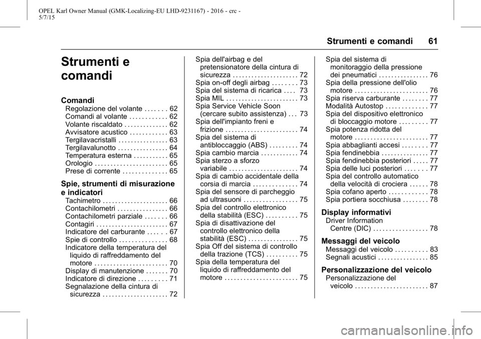 OPEL KARL 2015.75  Manuale di uso e manutenzione (in Italian) OPEL Karl Owner Manual (GMK-Localizing-EU LHD-9231167) - 2016 - crc -
5/7/15
Strumenti e comandi 61
Strumenti e
comandi
Comandi
Regolazione del volante . . . . . . . 62
Comandi al volante . . . . . . 