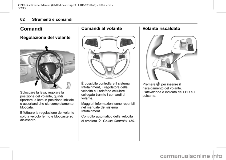 OPEL KARL 2015.75  Manuale di uso e manutenzione (in Italian) OPEL Karl Owner Manual (GMK-Localizing-EU LHD-9231167) - 2016 - crc -
5/7/15
62 Strumenti e comandi
Comandi
Regolazione del volante
Sbloccare la leva, regolare la
posizione del volante, quindi
riporta