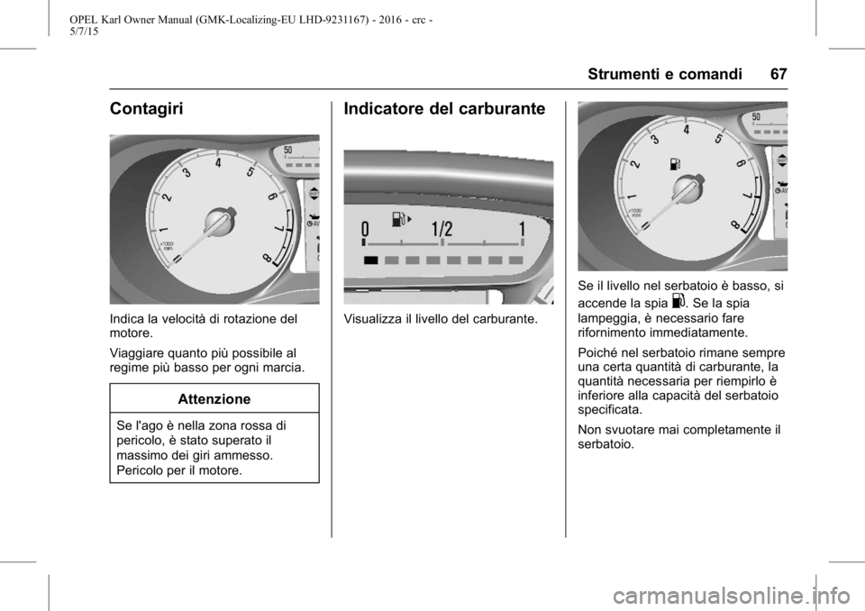 OPEL KARL 2015.75  Manuale di uso e manutenzione (in Italian) OPEL Karl Owner Manual (GMK-Localizing-EU LHD-9231167) - 2016 - crc -
5/7/15
Strumenti e comandi 67
Contagiri
Indica la velocità di rotazione del
motore.
Viaggiare quanto più possibile al
regime pi
