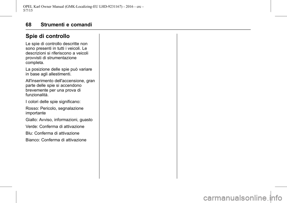OPEL KARL 2015.75  Manuale di uso e manutenzione (in Italian) OPEL Karl Owner Manual (GMK-Localizing-EU LHD-9231167) - 2016 - crc -
5/7/15
68 Strumenti e comandi
Spie di controllo
Le spie di controllo descritte non
sono presenti in tutti i veicoli. Le
descrizion