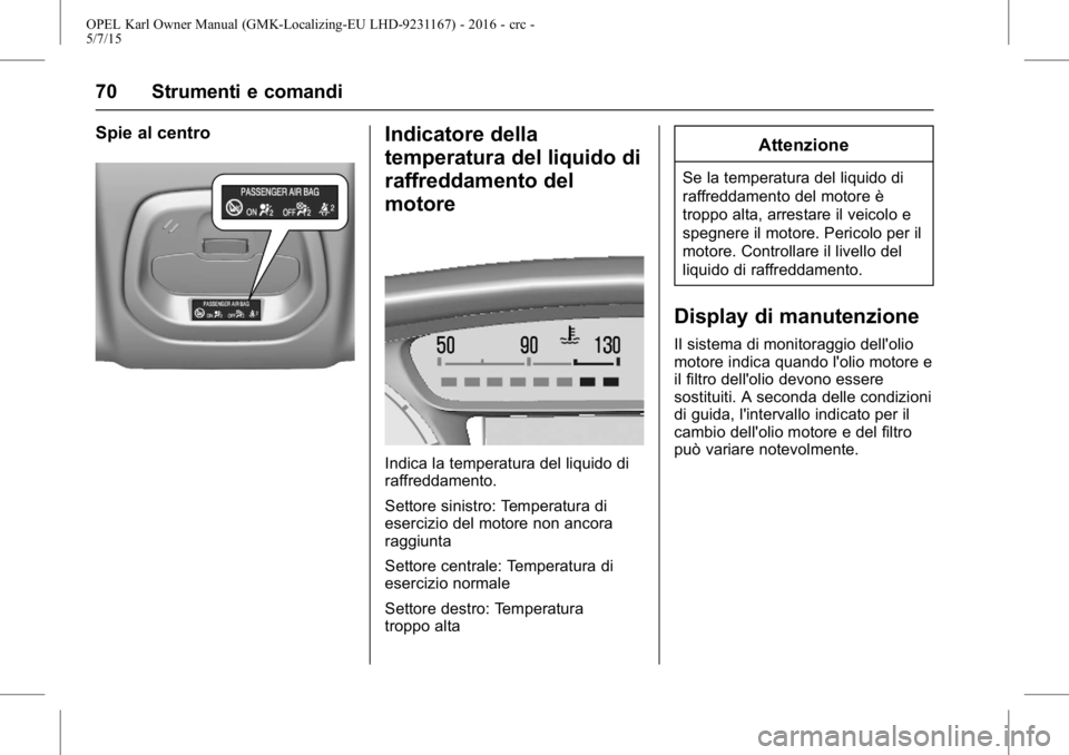 OPEL KARL 2015.75  Manuale di uso e manutenzione (in Italian) OPEL Karl Owner Manual (GMK-Localizing-EU LHD-9231167) - 2016 - crc -
5/7/15
70 Strumenti e comandi
Spie al centroIndicatore della
temperatura del liquido di
raffreddamento del
motore
Indica la temper