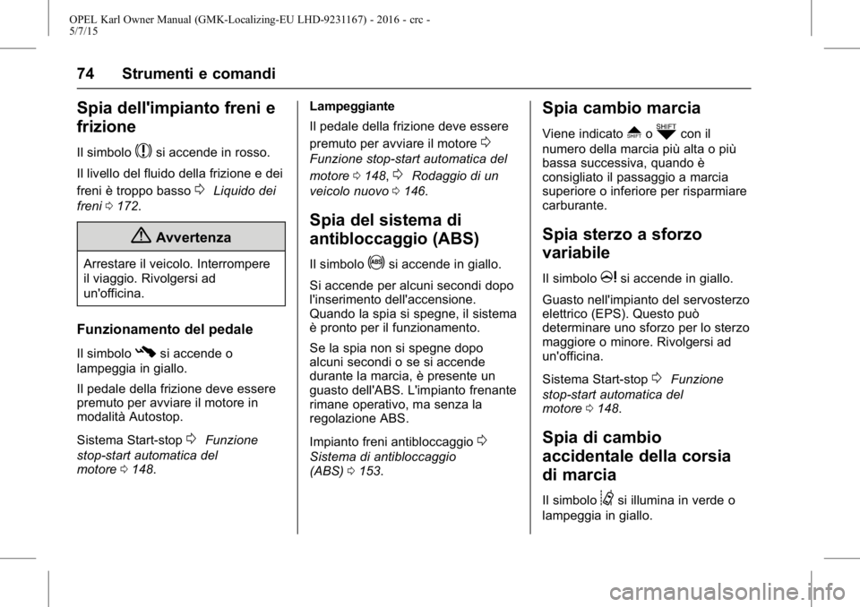 OPEL KARL 2015.75  Manuale di uso e manutenzione (in Italian) OPEL Karl Owner Manual (GMK-Localizing-EU LHD-9231167) - 2016 - crc -
5/7/15
74 Strumenti e comandi
Spia dell'impianto freni e
frizione
Il simbolo$si accende in rosso.
Il livello del fluido della 