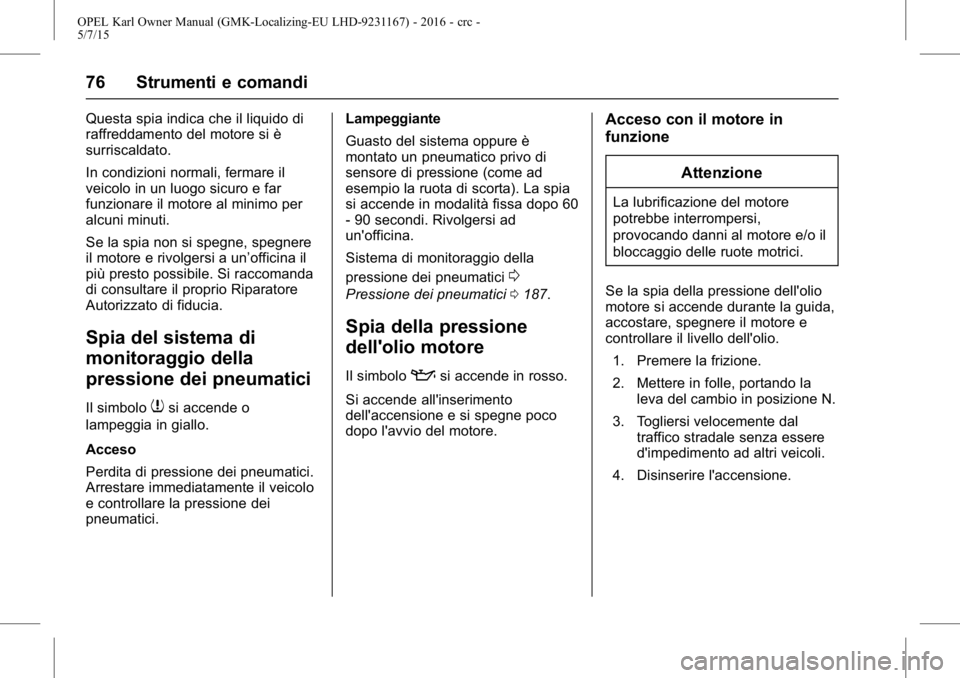 OPEL KARL 2015.75  Manuale di uso e manutenzione (in Italian) OPEL Karl Owner Manual (GMK-Localizing-EU LHD-9231167) - 2016 - crc -
5/7/15
76 Strumenti e comandi
Questa spia indica che il liquido di
raffreddamento del motore si è
surriscaldato.
In condizioni no