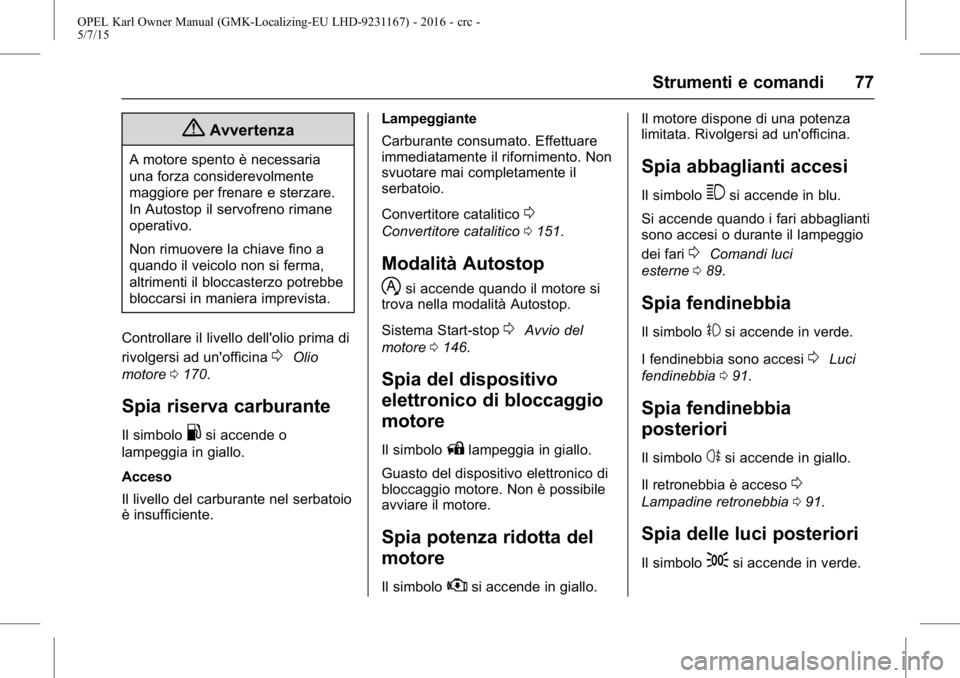 OPEL KARL 2015.75  Manuale di uso e manutenzione (in Italian) OPEL Karl Owner Manual (GMK-Localizing-EU LHD-9231167) - 2016 - crc -
5/7/15
Strumenti e comandi 77
{Avvertenza
A motore spento è necessaria
una forza considerevolmente
maggiore per frenare e sterzar