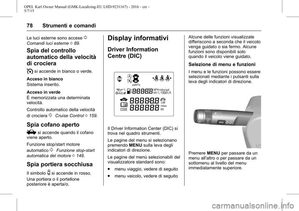 OPEL KARL 2015.75  Manuale di uso e manutenzione (in Italian) OPEL Karl Owner Manual (GMK-Localizing-EU LHD-9231167) - 2016 - crc -
5/7/15
78 Strumenti e comandi
Le luci esterne sono accese0
Comandi luci esterne089.
Spia del controllo
automatico della velocità
