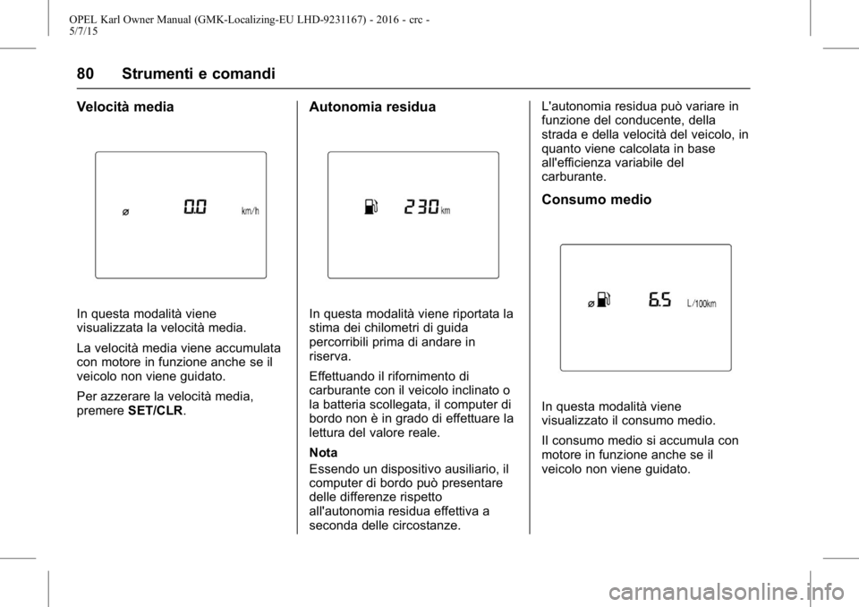 OPEL KARL 2015.75 Manuale di uso e manutenzione (in Italian) OPEL Karl Owner Manual (GMK-Localizing-EU LHD-9231167) - 2016 - crc -
5/7/15
80 Strumenti e comandi
Velocità media
In questa modalità viene
visualizzata la velocità media.
La velocità media viene OPEL KARL 2015.75 Manuale di uso e manutenzione (in Italian) OPEL Karl Owner Manual (GMK-Localizing-EU LHD-9231167) - 2016 - crc -
5/7/15
80 Strumenti e comandi
Velocità media
In questa modalità viene
visualizzata la velocità media.
La velocità media viene