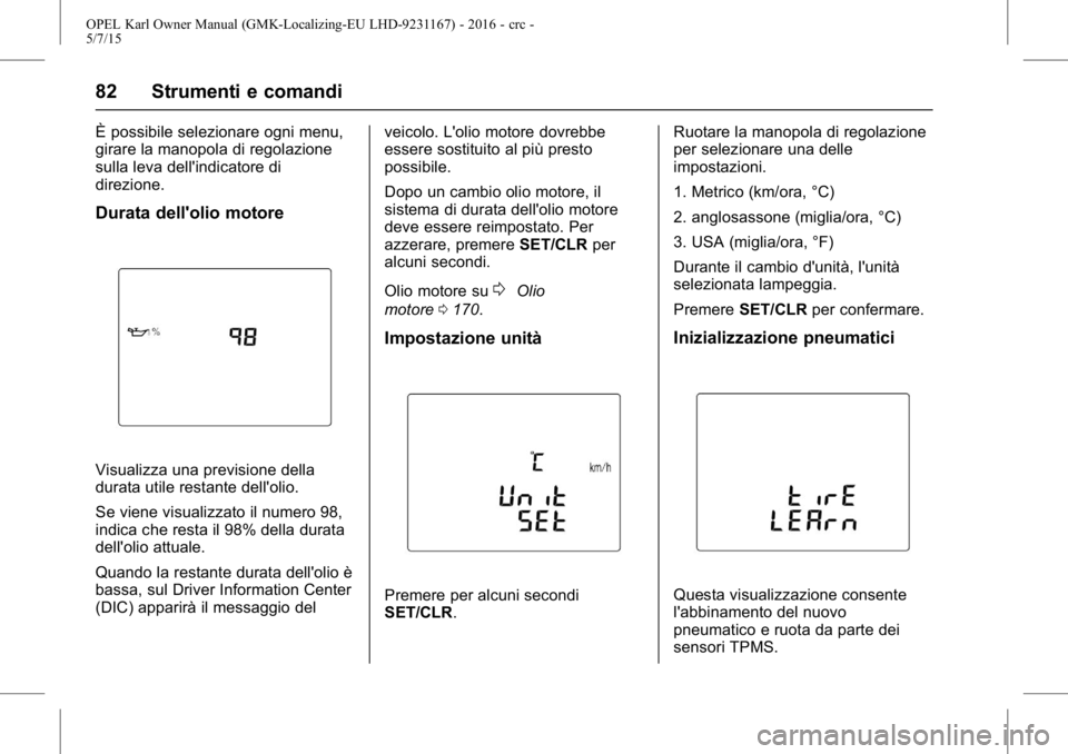OPEL KARL 2015.75 Manuale di uso e manutenzione (in Italian) OPEL Karl Owner Manual (GMK-Localizing-EU LHD-9231167) - 2016 - crc -
5/7/15
82 Strumenti e comandi
È possibile selezionare ogni menu,
girare la manopola di regolazione
sulla leva dell'indicatore OPEL KARL 2015.75 Manuale di uso e manutenzione (in Italian) OPEL Karl Owner Manual (GMK-Localizing-EU LHD-9231167) - 2016 - crc -
5/7/15
82 Strumenti e comandi
È possibile selezionare ogni menu,
girare la manopola di regolazione
sulla leva dell'indicatore