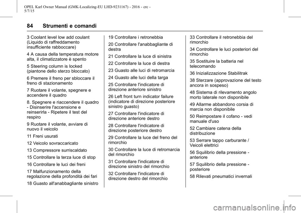 OPEL KARL 2015.75  Manuale di uso e manutenzione (in Italian) OPEL Karl Owner Manual (GMK-Localizing-EU LHD-9231167) - 2016 - crc -
5/7/15
84 Strumenti e comandi
3 Coolant level low add coulant
(Liquido di raffreddamento
insufficiente rabboccare)
4 A causa della