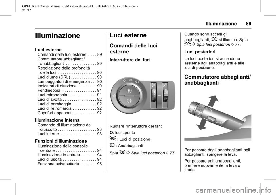 OPEL KARL 2015.75 Manuale di uso e manutenzione (in Italian) OPEL Karl Owner Manual (GMK-Localizing-EU LHD-9231167) - 2016 - crc -
5/7/15
Illuminazione 89
Illuminazione
Luci esterne
Comandi delle luci esterne . . . . . 89
Commutatore abbaglianti/anabbaglianti . OPEL KARL 2015.75 Manuale di uso e manutenzione (in Italian) OPEL Karl Owner Manual (GMK-Localizing-EU LHD-9231167) - 2016 - crc -
5/7/15
Illuminazione 89
Illuminazione
Luci esterne
Comandi delle luci esterne . . . . . 89
Commutatore abbaglianti/anabbaglianti .