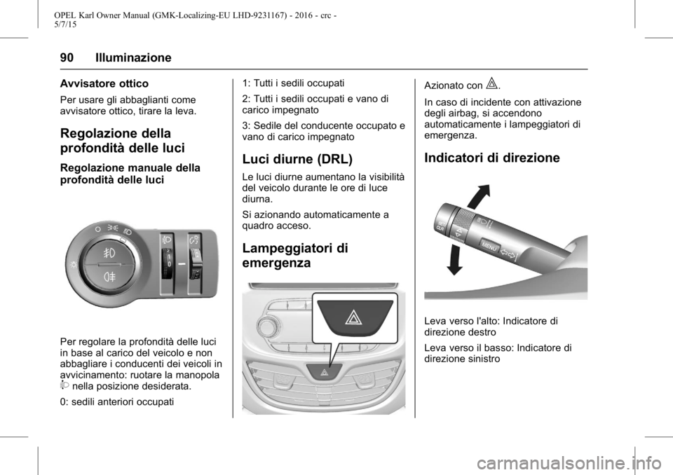 OPEL KARL 2015.75  Manuale di uso e manutenzione (in Italian) OPEL Karl Owner Manual (GMK-Localizing-EU LHD-9231167) - 2016 - crc -
5/7/15
90 Illuminazione
Avvisatore ottico
Per usare gli abbaglianti come
avvisatore ottico, tirare la leva.
Regolazione della
prof