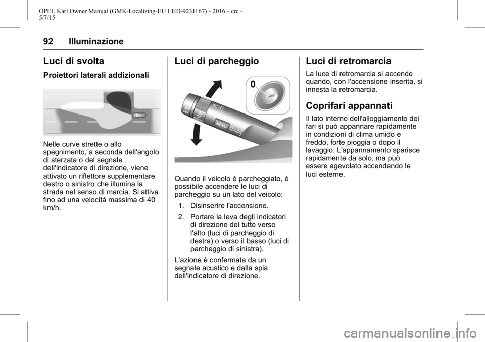 OPEL KARL 2015.75  Manuale di uso e manutenzione (in Italian) OPEL Karl Owner Manual (GMK-Localizing-EU LHD-9231167) - 2016 - crc -
5/7/15
92 Illuminazione
Luci di svolta
Proiettori laterali addizionali
Nelle curve strette o allo
spegnimento, a seconda dell'