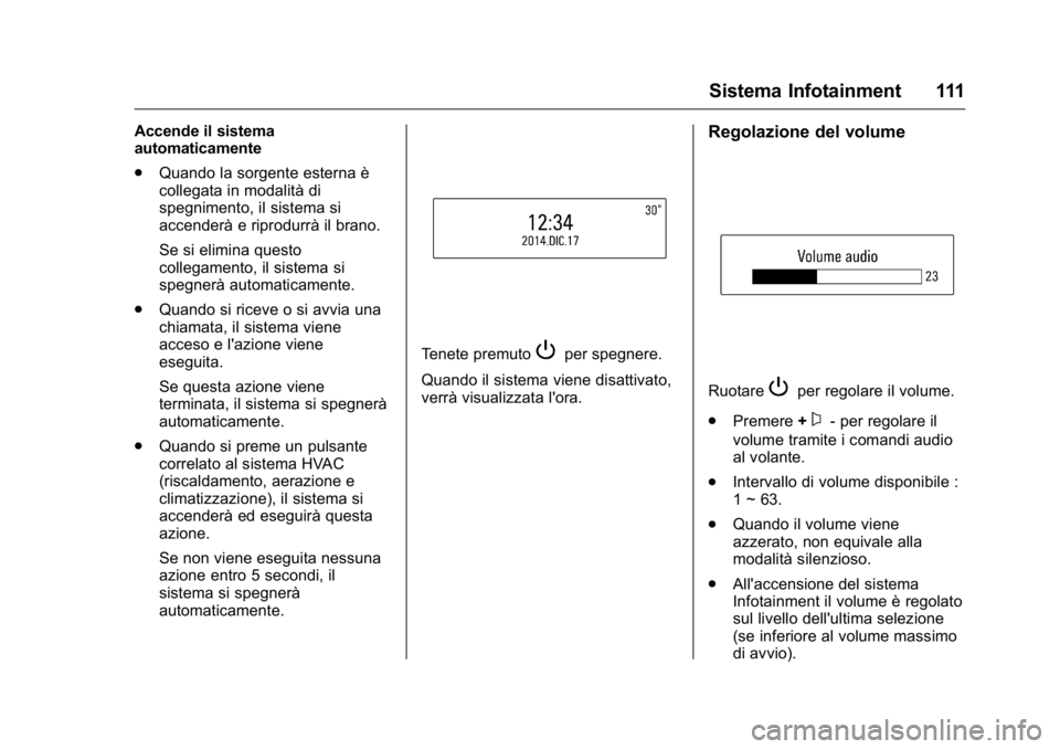 OPEL KARL 2016 Manuale di uso e manutenzione (in Italian) OPEL Karl Owner Manual (GMK-Localizing-EU LHD-9231167) - 2016 -
CRC - 9/9/15
Sistema Infotainment 111
Accende il sistema
automaticamente
.Quando la sorgente esterna è
collegata in modalità di
spegni OPEL KARL 2016 Manuale di uso e manutenzione (in Italian) OPEL Karl Owner Manual (GMK-Localizing-EU LHD-9231167) - 2016 -
CRC - 9/9/15
Sistema Infotainment 111
Accende il sistema
automaticamente
.Quando la sorgente esterna è
collegata in modalità di
spegni