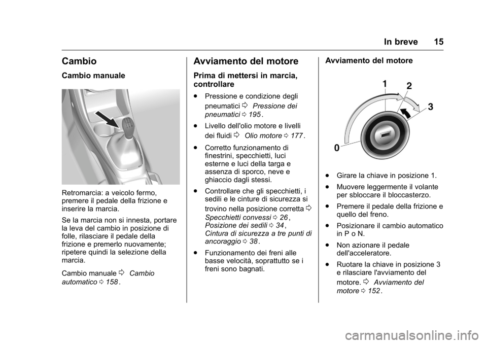 OPEL KARL 2016 Manuale di uso e manutenzione (in Italian) OPEL Karl Owner Manual (GMK-Localizing-EU LHD-9231167) - 2016 -
CRC - 9/9/15
In breve 15
Cambio
Cambio manuale
Retromarcia: a veicolo fermo,
premere il pedale della frizione e
inserire la marcia.
Se l OPEL KARL 2016 Manuale di uso e manutenzione (in Italian) OPEL Karl Owner Manual (GMK-Localizing-EU LHD-9231167) - 2016 -
CRC - 9/9/15
In breve 15
Cambio
Cambio manuale
Retromarcia: a veicolo fermo,
premere il pedale della frizione e
inserire la marcia.
Se l