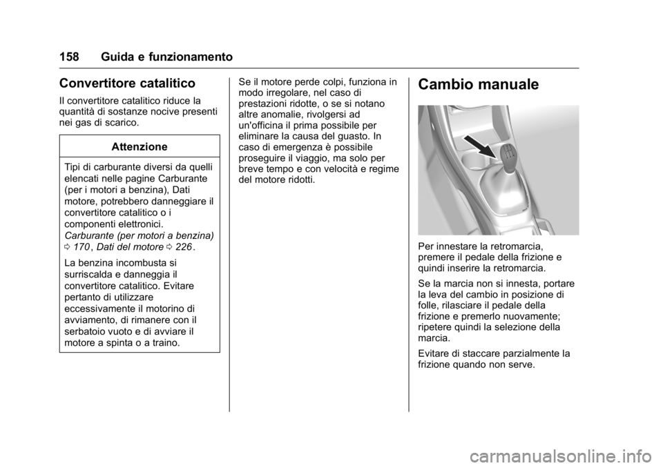 OPEL KARL 2016 Manuale di uso e manutenzione (in Italian) OPEL Karl Owner Manual (GMK-Localizing-EU LHD-9231167) - 2016 -
CRC - 9/9/15
158 Guida e funzionamento
Convertitore catalitico
Il convertitore catalitico riduce la
quantità di sostanze nocive present OPEL KARL 2016 Manuale di uso e manutenzione (in Italian) OPEL Karl Owner Manual (GMK-Localizing-EU LHD-9231167) - 2016 -
CRC - 9/9/15
158 Guida e funzionamento
Convertitore catalitico
Il convertitore catalitico riduce la
quantità di sostanze nocive present