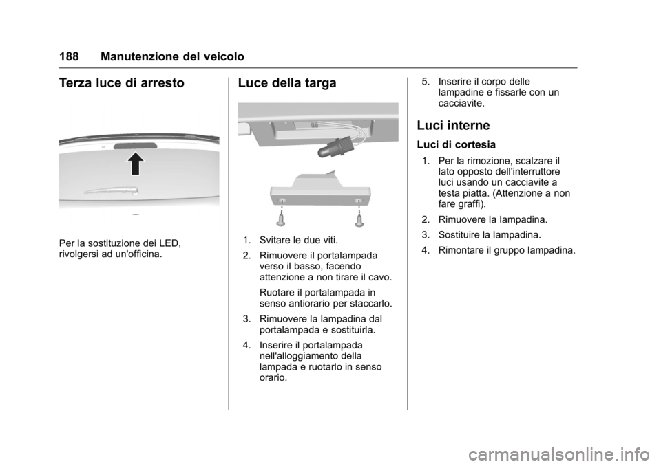 OPEL KARL 2016 Manuale di uso e manutenzione (in Italian) OPEL Karl Owner Manual (GMK-Localizing-EU LHD-9231167) - 2016 -
CRC - 9/9/15
188 Manutenzione del veicolo
Terza luce di arresto
Per la sostituzione dei LED,
rivolgersi ad un'officina.
Luce della t OPEL KARL 2016 Manuale di uso e manutenzione (in Italian) OPEL Karl Owner Manual (GMK-Localizing-EU LHD-9231167) - 2016 -
CRC - 9/9/15
188 Manutenzione del veicolo
Terza luce di arresto
Per la sostituzione dei LED,
rivolgersi ad un'officina.
Luce della t