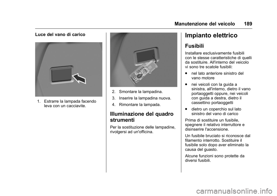 OPEL KARL 2016 Manuale di uso e manutenzione (in Italian) OPEL Karl Owner Manual (GMK-Localizing-EU LHD-9231167) - 2016 -
CRC - 9/9/15
Manutenzione del veicolo 189
Luce del vano di carico
1. Estrarre la lampada facendoleva con un cacciavite.
2. Smontare la l OPEL KARL 2016 Manuale di uso e manutenzione (in Italian) OPEL Karl Owner Manual (GMK-Localizing-EU LHD-9231167) - 2016 -
CRC - 9/9/15
Manutenzione del veicolo 189
Luce del vano di carico
1. Estrarre la lampada facendoleva con un cacciavite.
2. Smontare la l