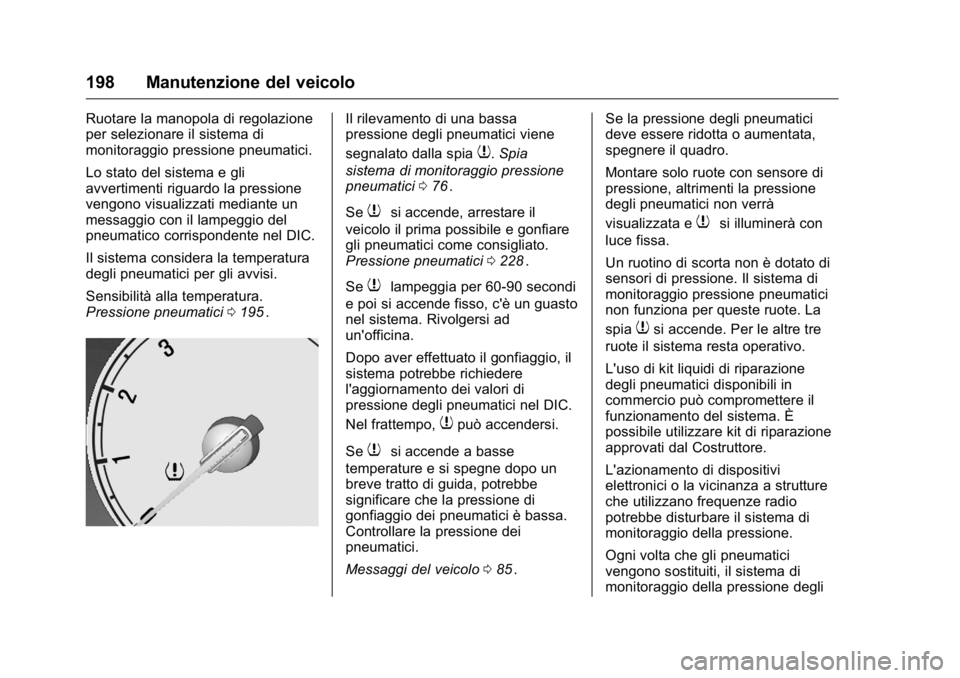 OPEL KARL 2016 Manuale di uso e manutenzione (in Italian) OPEL Karl Owner Manual (GMK-Localizing-EU LHD-9231167) - 2016 -
CRC - 9/9/15
198 Manutenzione del veicolo
Ruotare la manopola di regolazione
per selezionare il sistema di
monitoraggio pressione pneuma OPEL KARL 2016 Manuale di uso e manutenzione (in Italian) OPEL Karl Owner Manual (GMK-Localizing-EU LHD-9231167) - 2016 -
CRC - 9/9/15
198 Manutenzione del veicolo
Ruotare la manopola di regolazione
per selezionare il sistema di
monitoraggio pressione pneuma