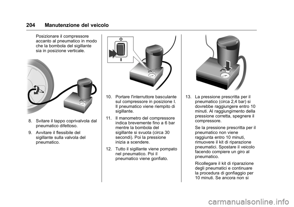 OPEL KARL 2016 Manuale di uso e manutenzione (in Italian) OPEL Karl Owner Manual (GMK-Localizing-EU LHD-9231167) - 2016 -
CRC - 9/9/15
204 Manutenzione del veicolo
Posizionare il compressore
accanto al pneumatico in modo
che la bombola del sigillante
sia in OPEL KARL 2016 Manuale di uso e manutenzione (in Italian) OPEL Karl Owner Manual (GMK-Localizing-EU LHD-9231167) - 2016 -
CRC - 9/9/15
204 Manutenzione del veicolo
Posizionare il compressore
accanto al pneumatico in modo
che la bombola del sigillante
sia in