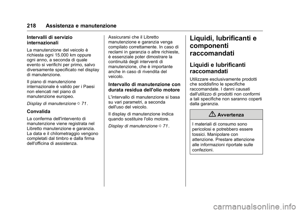 OPEL KARL 2016 Manuale di uso e manutenzione (in Italian) OPEL Karl Owner Manual (GMK-Localizing-EU LHD-9231167) - 2016 -
CRC - 9/9/15
218 Assistenza e manutenzione
Intervalli di servizio
internazionali
La manutenzione del veicolo è
richiesta ogni 15.000 km OPEL KARL 2016 Manuale di uso e manutenzione (in Italian) OPEL Karl Owner Manual (GMK-Localizing-EU LHD-9231167) - 2016 -
CRC - 9/9/15
218 Assistenza e manutenzione
Intervalli di servizio
internazionali
La manutenzione del veicolo è
richiesta ogni 15.000 km