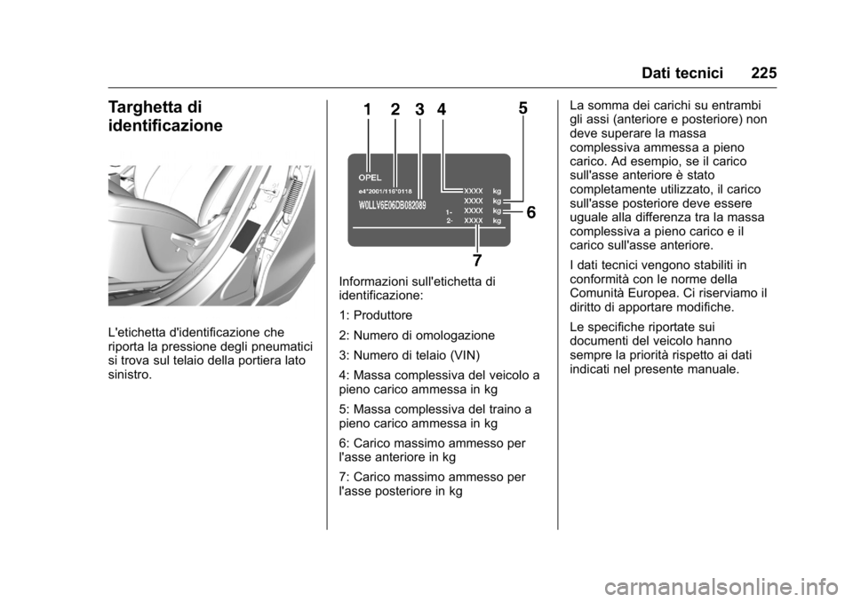 OPEL KARL 2016 Manuale di uso e manutenzione (in Italian) OPEL Karl Owner Manual (GMK-Localizing-EU LHD-9231167) - 2016 -
CRC - 9/9/15
Dati tecnici 225
Targhetta di
identificazione
L'etichetta d'identificazione che
riporta la pressione degli pneumati OPEL KARL 2016 Manuale di uso e manutenzione (in Italian) OPEL Karl Owner Manual (GMK-Localizing-EU LHD-9231167) - 2016 -
CRC - 9/9/15
Dati tecnici 225
Targhetta di
identificazione
L'etichetta d'identificazione che
riporta la pressione degli pneumati