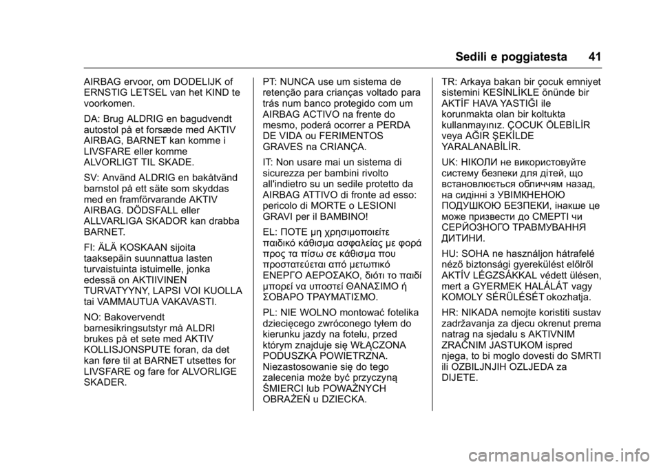 OPEL KARL 2016 Manuale di uso e manutenzione (in Italian) OPEL Karl Owner Manual (GMK-Localizing-EU LHD-9231167) - 2016 -
CRC - 9/9/15
Sedili e poggiatesta 41
AIRBAG ervoor, om DODELIJK of
ERNSTIG LETSEL van het KIND te
voorkomen.
DA: Brug ALDRIG en bagudven OPEL KARL 2016 Manuale di uso e manutenzione (in Italian) OPEL Karl Owner Manual (GMK-Localizing-EU LHD-9231167) - 2016 -
CRC - 9/9/15
Sedili e poggiatesta 41
AIRBAG ervoor, om DODELIJK of
ERNSTIG LETSEL van het KIND te
voorkomen.
DA: Brug ALDRIG en bagudven