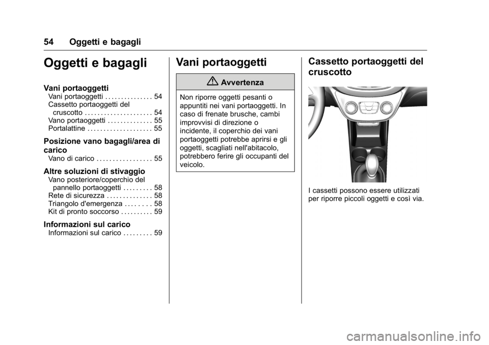 OPEL KARL 2016 Manuale di uso e manutenzione (in Italian) OPEL Karl Owner Manual (GMK-Localizing-EU LHD-9231167) - 2016 -
CRC - 9/9/15
54 Oggetti e bagagli
Oggetti e bagagli
Vani portaoggetti
Vani portaoggetti . . . . . . . . . . . . . . . 54
Cassetto portao OPEL KARL 2016 Manuale di uso e manutenzione (in Italian) OPEL Karl Owner Manual (GMK-Localizing-EU LHD-9231167) - 2016 -
CRC - 9/9/15
54 Oggetti e bagagli
Oggetti e bagagli
Vani portaoggetti
Vani portaoggetti . . . . . . . . . . . . . . . 54
Cassetto portao