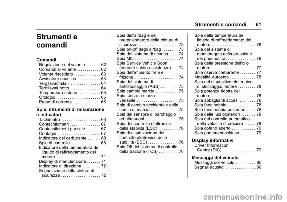 OPEL KARL 2016 Manuale di uso e manutenzione (in Italian) OPEL Karl Owner Manual (GMK-Localizing-EU LHD-9231167) - 2016 -
CRC - 9/9/15
Strumenti e comandi 61
Strumenti e
comandi
Comandi
Regolazione del volante . . . . . . . 62
Comandi al volante . . . . . . OPEL KARL 2016 Manuale di uso e manutenzione (in Italian) OPEL Karl Owner Manual (GMK-Localizing-EU LHD-9231167) - 2016 -
CRC - 9/9/15
Strumenti e comandi 61
Strumenti e
comandi
Comandi
Regolazione del volante . . . . . . . 62
Comandi al volante . . . . . .