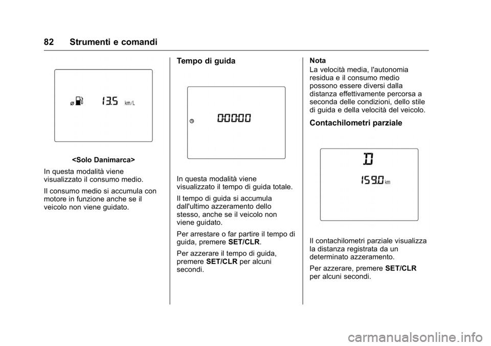 OPEL KARL 2016 Manuale di uso e manutenzione (in Italian) OPEL Karl Owner Manual (GMK-Localizing-EU LHD-9231167) - 2016 -
CRC - 9/9/15
82 Strumenti e comandi
<Solo Danimarca>
In questa modalità viene
visualizzato il consumo medio.
Il consumo medio si accumu OPEL KARL 2016 Manuale di uso e manutenzione (in Italian) OPEL Karl Owner Manual (GMK-Localizing-EU LHD-9231167) - 2016 -
CRC - 9/9/15
82 Strumenti e comandi
<Solo Danimarca>
In questa modalità viene
visualizzato il consumo medio.
Il consumo medio si accumu