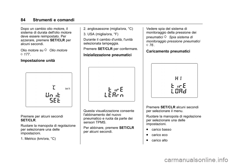 OPEL KARL 2016  Manuale di uso e manutenzione (in Italian) OPEL Karl Owner Manual (GMK-Localizing-EU LHD-9231167) - 2016 -
CRC - 9/9/15
84 Strumenti e comandi
Dopo un cambio olio motore, il
sistema di durata dell'olio motore
deve essere reimpostato. Per
a