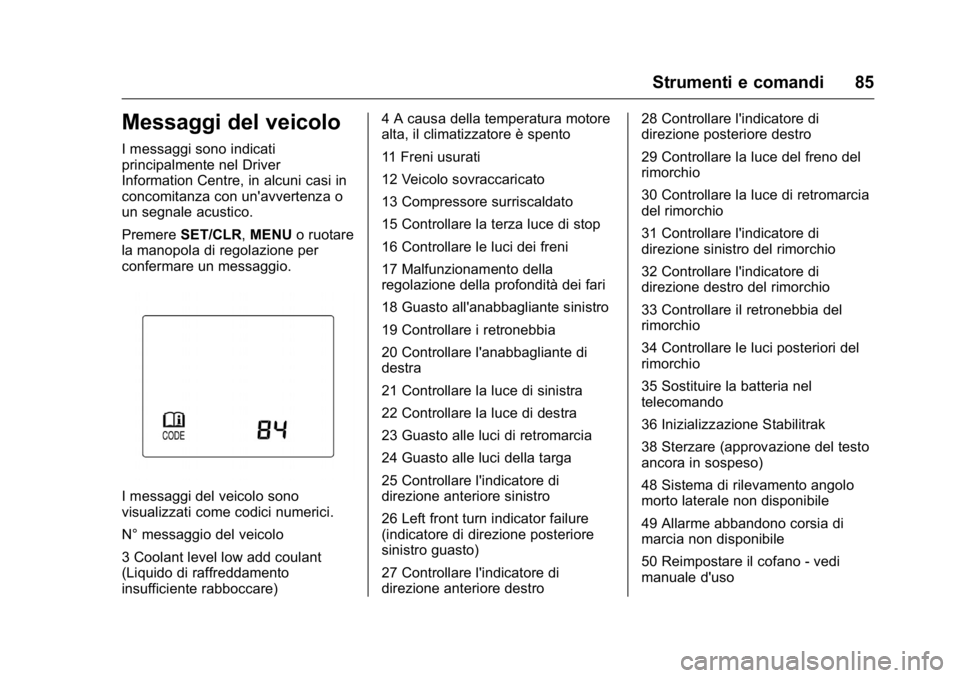 OPEL KARL 2016 Manuale di uso e manutenzione (in Italian) OPEL Karl Owner Manual (GMK-Localizing-EU LHD-9231167) - 2016 -
CRC - 9/9/15
Strumenti e comandi 85
Messaggi del veicolo
I messaggi sono indicati
principalmente nel Driver
Information Centre, in alcun OPEL KARL 2016 Manuale di uso e manutenzione (in Italian) OPEL Karl Owner Manual (GMK-Localizing-EU LHD-9231167) - 2016 -
CRC - 9/9/15
Strumenti e comandi 85
Messaggi del veicolo
I messaggi sono indicati
principalmente nel Driver
Information Centre, in alcun