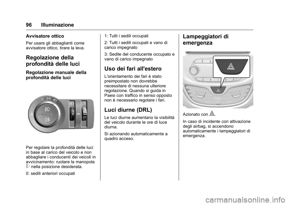 OPEL KARL 2016 Manuale di uso e manutenzione (in Italian) OPEL Karl Owner Manual (GMK-Localizing-EU LHD-9231167) - 2016 -
CRC - 9/9/15
96 Illuminazione
Avvisatore ottico
Per usare gli abbaglianti come
avvisatore ottico, tirare la leva.
Regolazione della
prof OPEL KARL 2016 Manuale di uso e manutenzione (in Italian) OPEL Karl Owner Manual (GMK-Localizing-EU LHD-9231167) - 2016 -
CRC - 9/9/15
96 Illuminazione
Avvisatore ottico
Per usare gli abbaglianti come
avvisatore ottico, tirare la leva.
Regolazione della
prof