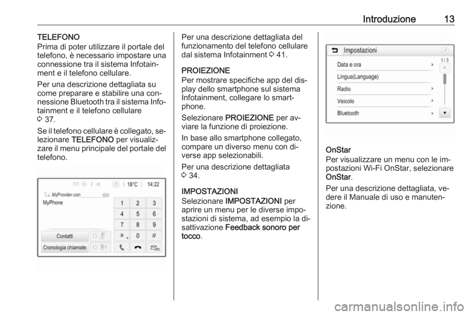 OPEL KARL 2016.5  Manuale del sistema Infotainment (in Italian) Introduzione13TELEFONO
Prima di poter utilizzare il portale del
telefono, è necessario impostare una
connessione tra il sistema Infotain‐
ment e il telefono cellulare.
Per una descrizione dettaglia