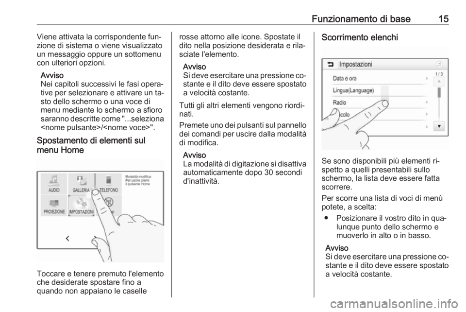 OPEL KARL 2016.5 Manuale del sistema Infotainment (in Italian) Funzionamento di base15Viene attivata la corrispondente fun‐zione di sistema o viene visualizzato
un messaggio oppure un sottomenu
con ulteriori opzioni.
Avviso
Nei capitoli successivi le fasi opera OPEL KARL 2016.5 Manuale del sistema Infotainment (in Italian) Funzionamento di base15Viene attivata la corrispondente fun‐zione di sistema o viene visualizzato
un messaggio oppure un sottomenu
con ulteriori opzioni.
Avviso
Nei capitoli successivi le fasi opera